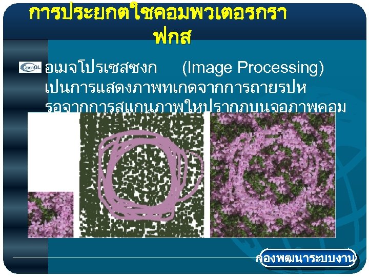 การประยกตใชคอมพวเตอรกรา ฟกส อเมจโปรเซสซงก (Image Processing) เปนการแสดงภาพทเกดจากการถายรปห รอจากการสแกนภาพใหปรากฏบนจอภาพคอม พวเตอร กองพฒนาระบบงาน 