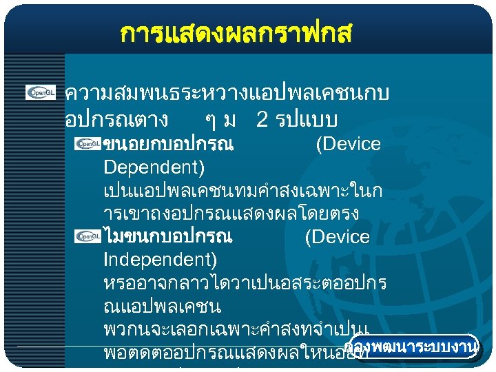 การแสดงผลกราฟกส ความสมพนธระหวางแอปพลเคชนกบ อปกรณตาง ๆ ม 2 รปแบบ ขนอยกบอปกรณ (Device Dependent) เปนแอปพลเคชนทมคำสงเฉพาะในก ารเขาถงอปกรณแสดงผลโดยตรง ไมขนกบอปกรณ (Device