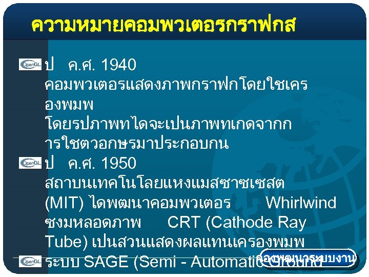 ความหมายคอมพวเตอรกราฟกส ป ค. ศ. 1940 คอมพวเตอรแสดงภาพกราฟกโดยใชเคร องพมพ โดยรปภาพทไดจะเปนภาพทเกดจากก ารใชตวอกษรมาประกอบกน ป ค. ศ. 1950 สถาบนเทคโนโลยแหงแมสซาซเซสต