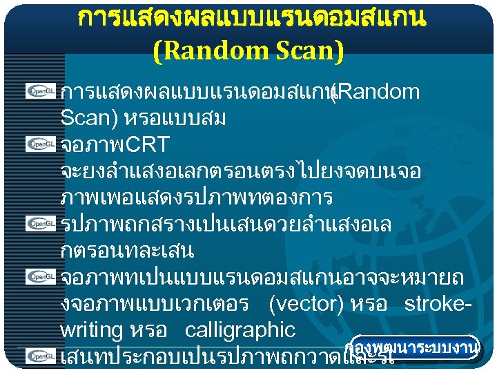 การแสดงผลแบบแรนดอมสแกน (Random Scan) หรอแบบสม จอภาพCRT จะยงลำแสงอเลกตรอนตรงไปยงจดบนจอ ภาพเพอแสดงรปภาพทตองการ รปภาพถกสรางเปนเสนดวยลำแสงอเล กตรอนทละเสน จอภาพทเปนแบบแรนดอมสแกนอาจจะหมายถ งจอภาพแบบเวกเตอร (vector) หรอ strokewriting