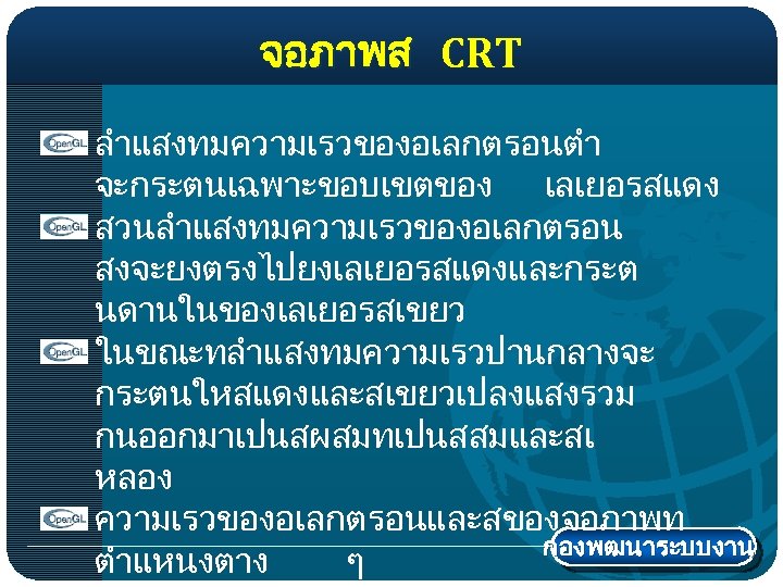 จอภาพส CRT ลำแสงทมความเรวของอเลกตรอนตำ จะกระตนเฉพาะขอบเขตของ เลเยอรสแดง สวนลำแสงทมความเรวของอเลกตรอน สงจะยงตรงไปยงเลเยอรสแดงและกระต นดานในของเลเยอรสเขยว ในขณะทลำแสงทมความเรวปานกลางจะ กระตนใหสแดงและสเขยวเปลงแสงรวม กนออกมาเปนสผสมทเปนสสมและสเ หลอง ความเรวของอเลกตรอนและสของจอภาพท กองพฒนาระบบงาน