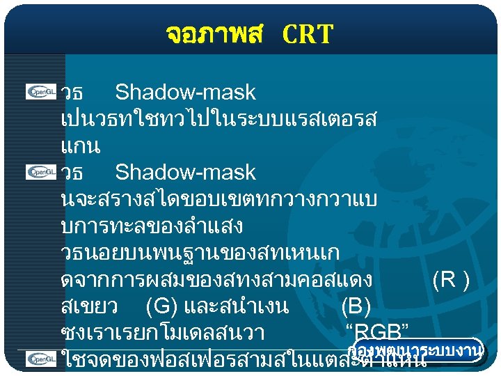 จอภาพส CRT วธ Shadow-mask เปนวธทใชทวไปในระบบแรสเตอรส แกน วธ Shadow-mask นจะสรางสไดขอบเขตทกวางกวาแบ บการทะลของลำแสง วธนอยบนพนฐานของสทเหนเก ดจากการผสมของสทงสามคอสแดง (R )