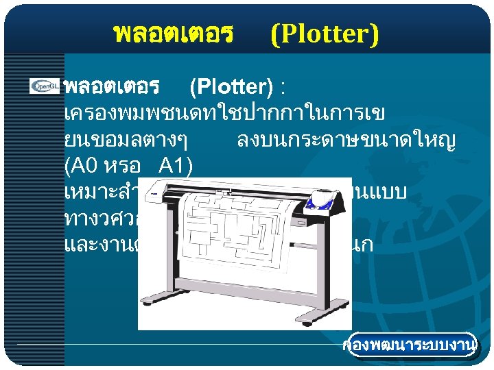 พลอตเตอร (Plotter) : เครองพมพชนดทใชปากกาในการเข ยนขอมลตางๆ ลงบนกระดาษขนาดใหญ (A 0 หรอ A 1) เหมาะสำหรบงานเกยวกบการเขยนแบบ ทางวศวกรรม และงานตกแตงภายในของสถาปนก