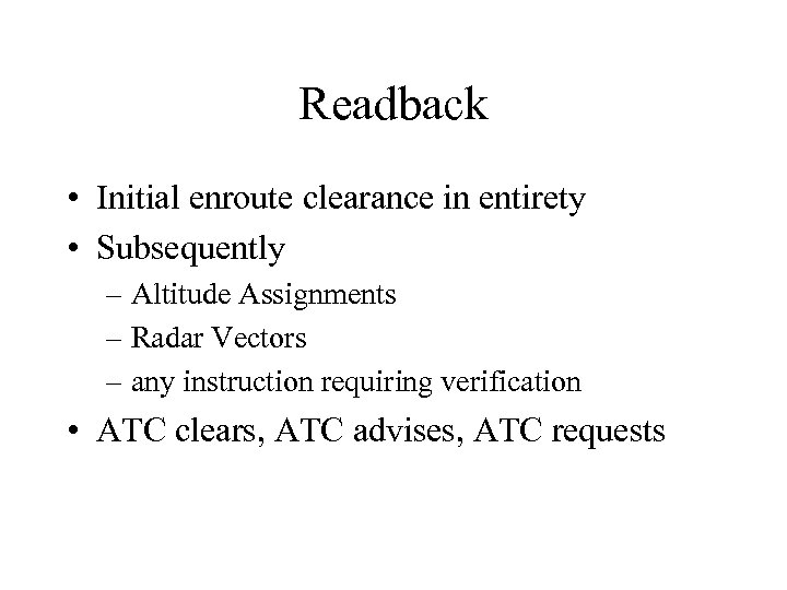 Readback • Initial enroute clearance in entirety • Subsequently – Altitude Assignments – Radar