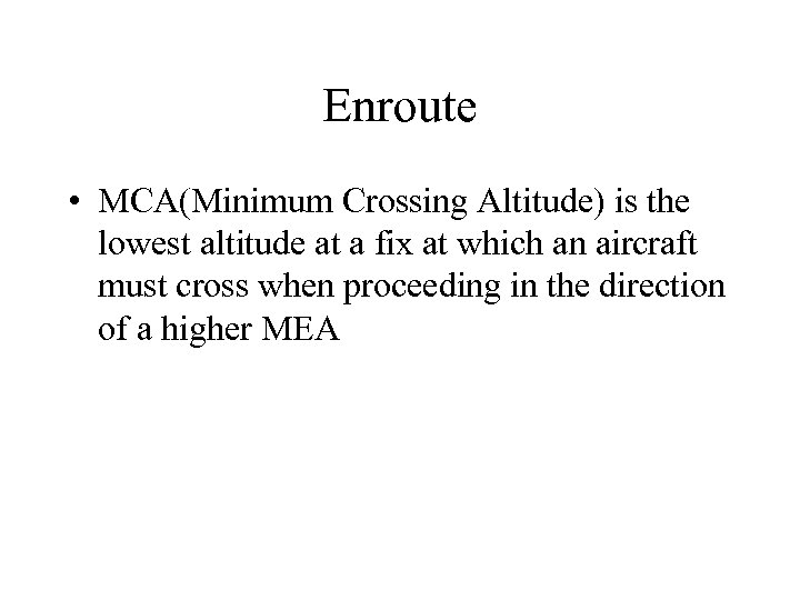 Enroute • MCA(Minimum Crossing Altitude) is the lowest altitude at a fix at which