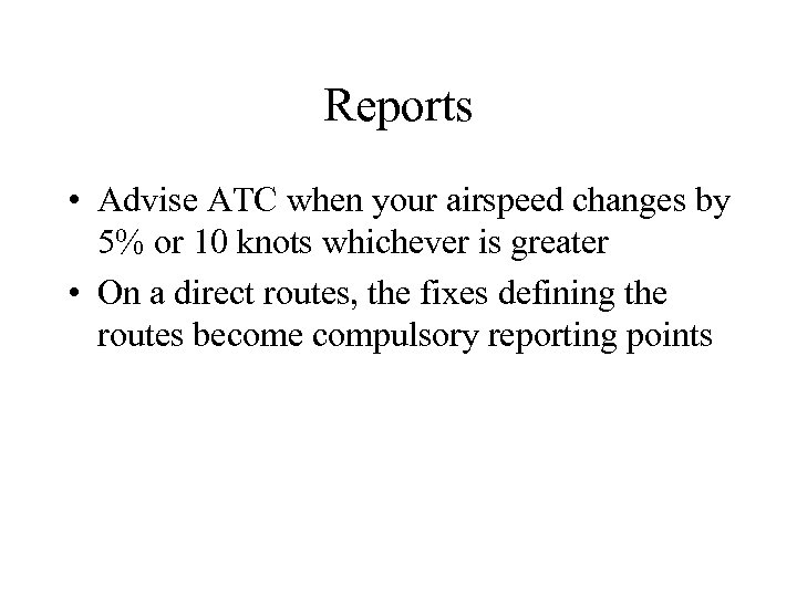 Reports • Advise ATC when your airspeed changes by 5% or 10 knots whichever