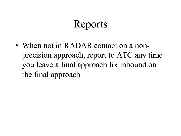 Reports • When not in RADAR contact on a nonprecision approach, report to ATC