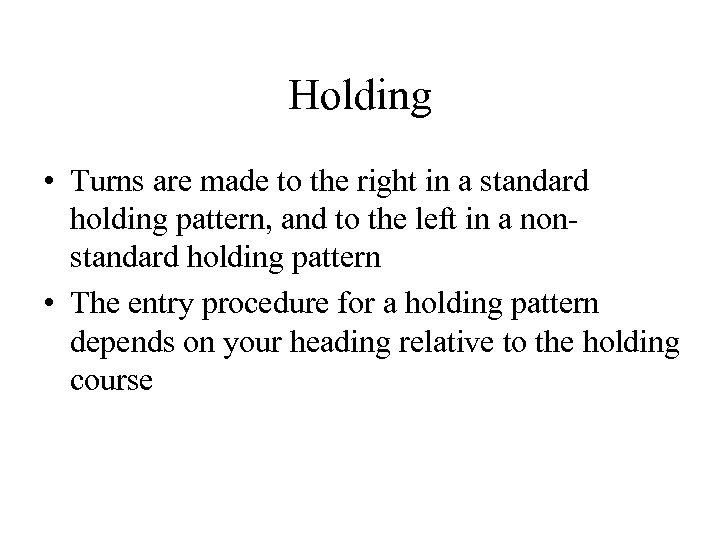 Holding • Turns are made to the right in a standard holding pattern, and