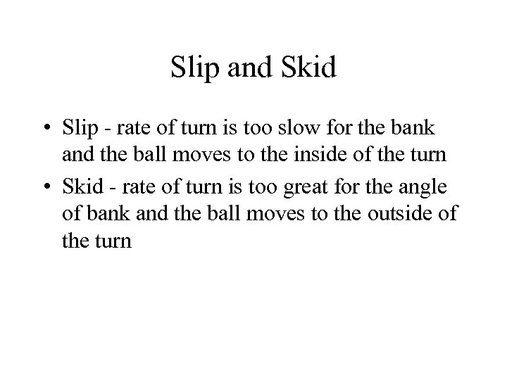 Slip and Skid • Slip - rate of turn is too slow for the