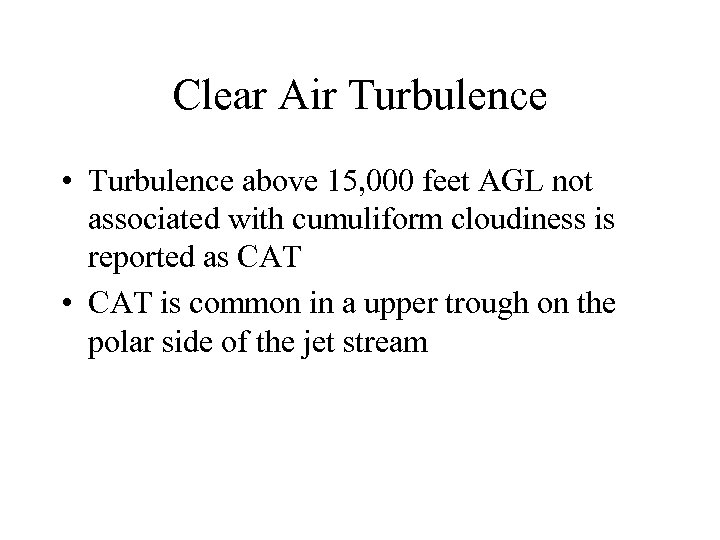 Clear Air Turbulence • Turbulence above 15, 000 feet AGL not associated with cumuliform