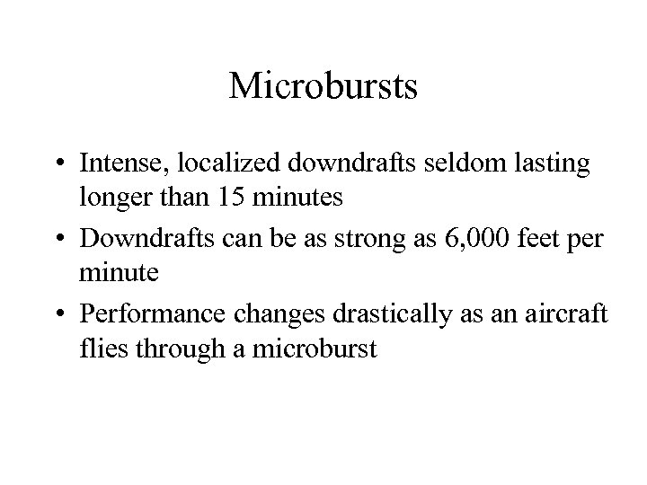 Microbursts • Intense, localized downdrafts seldom lasting longer than 15 minutes • Downdrafts can