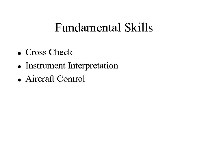 Fundamental Skills l l l Cross Check Instrument Interpretation Aircraft Control 