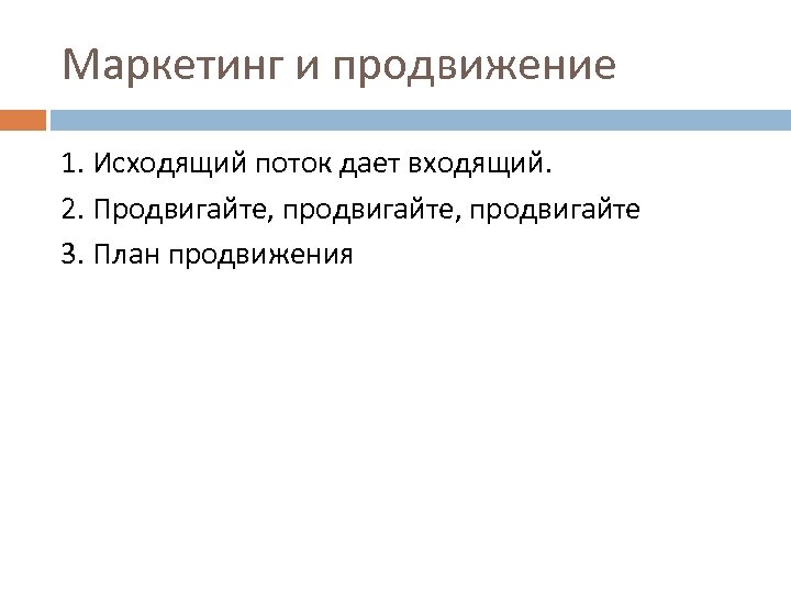 Маркетинг и продвижение 1. Исходящий поток дает входящий. 2. Продвигайте, продвигайте 3. План продвижения