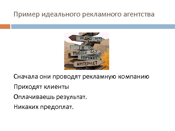 Пример идеального рекламного агентства Сначала они проводят рекламную компанию Приходят клиенты Оплачиваешь результат. Никаких