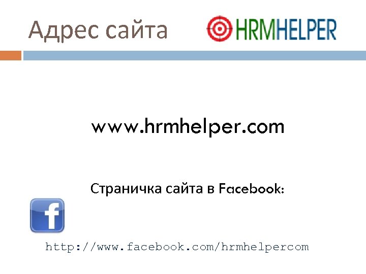 Адрес сайта www. hrmhelper. com Страничка сайта в Facebook: http: //www. facebook. com/hrmhelpercom 