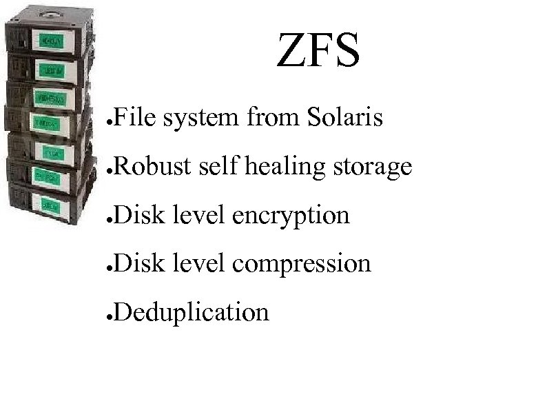 ZFS ● File system from Solaris ● Robust self healing storage ● Disk level