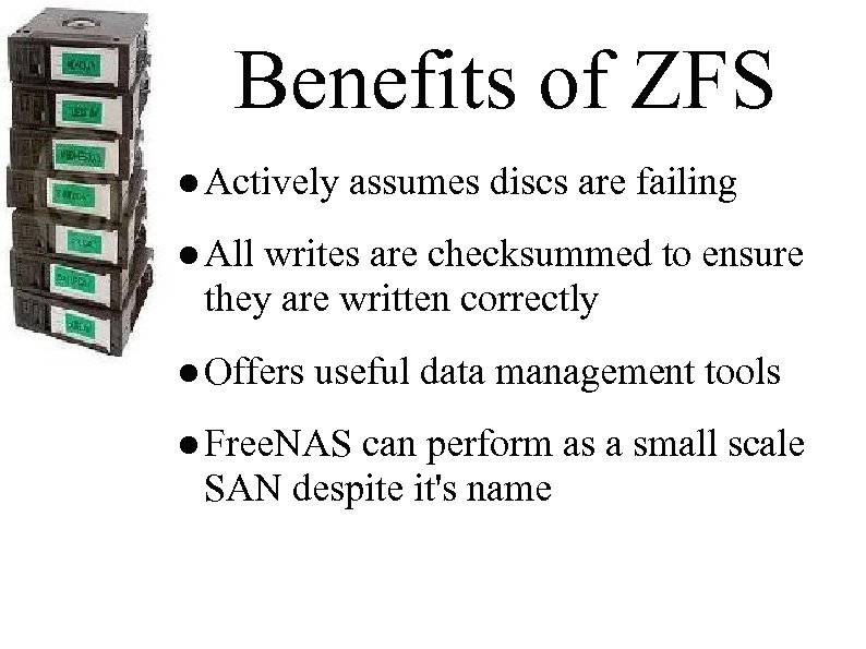 Benefits of ZFS ● Actively assumes discs are failing ● All writes are checksummed