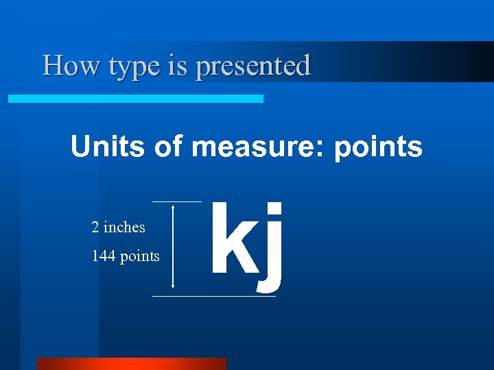 How type is presented Units of measure: points 2 inches 144 points kj 