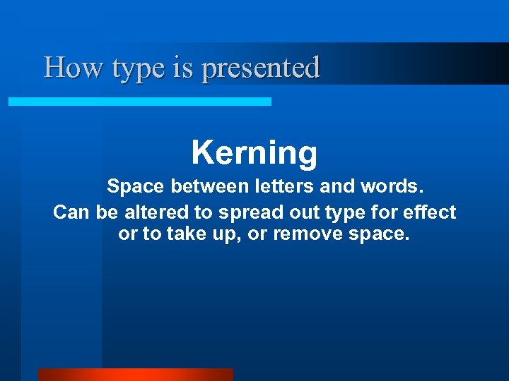 How type is presented Kerning Space between letters and words. Can be altered to