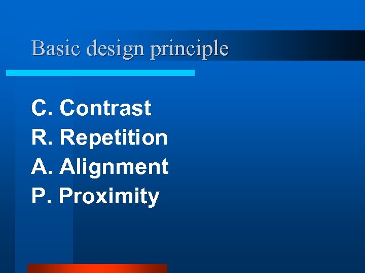 Basic design principle C. Contrast R. Repetition A. Alignment P. Proximity 