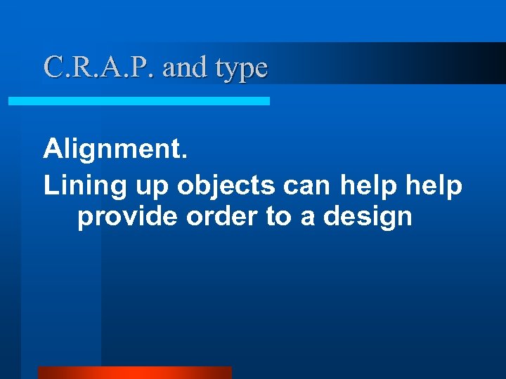 C. R. A. P. and type Alignment. Lining up objects can help provide order