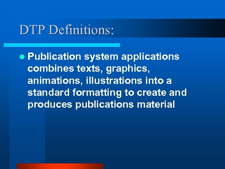 DTP Definitions: l Publication system applications combines texts, graphics, animations, illustrations into a standard