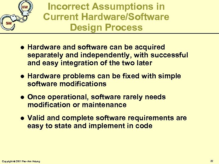 HW SW Incorrect Assumptions in Current Hardware/Software Design Process l Hardware and software can