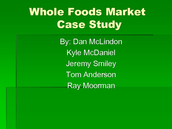 Whole Foods Market Case Study By: Dan Mc. Lindon Kyle Mc. Daniel Jeremy Smiley