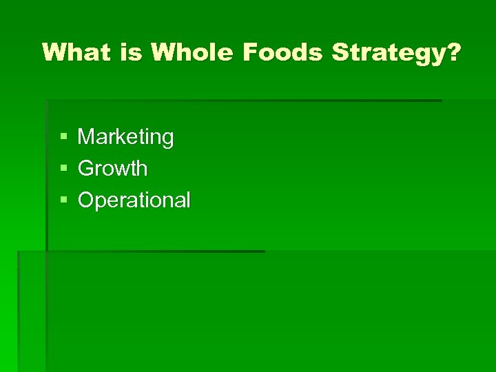 What is Whole Foods Strategy? § § § Marketing Growth Operational 