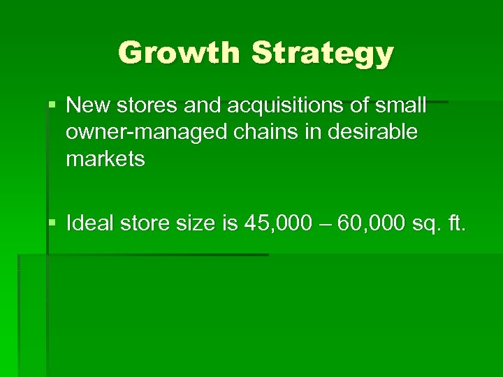 Growth Strategy § New stores and acquisitions of small owner-managed chains in desirable markets