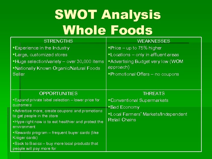 SWOT Analysis Whole Foods STRENGTHS §Experience in the Industry §Large, customized stores §Huge selection/variety