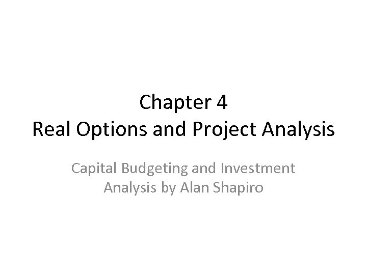 Chapter 4 Real Options and Project Analysis Capital Budgeting and Investment Analysis by Alan