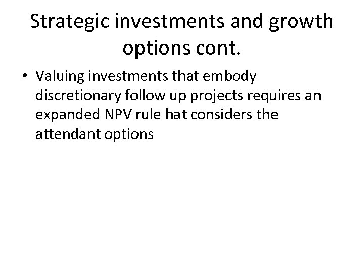 Strategic investments and growth options cont. • Valuing investments that embody discretionary follow up