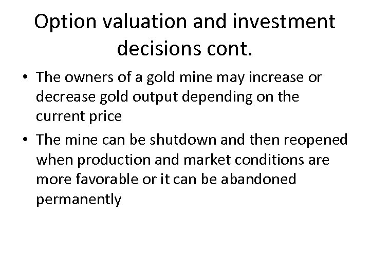 Option valuation and investment decisions cont. • The owners of a gold mine may