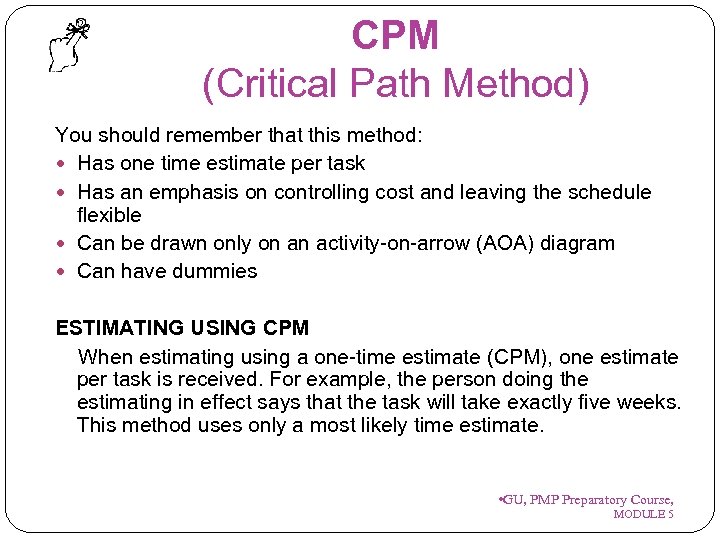 CPM (Critical Path Method) You should remember that this method: Has one time estimate