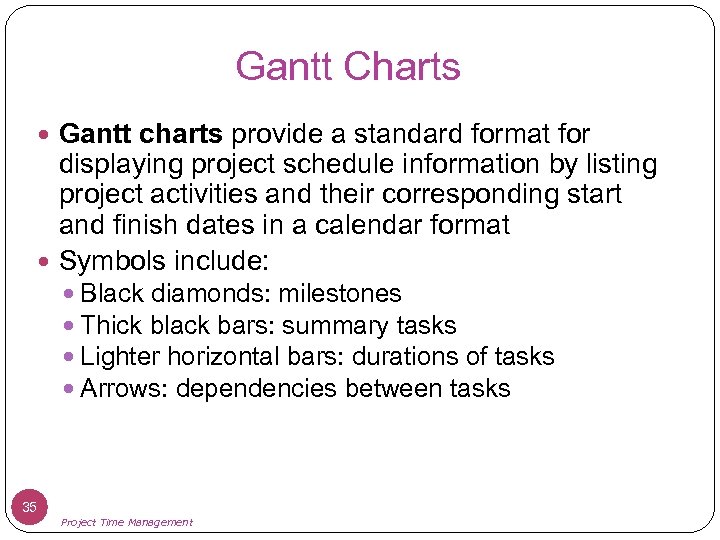 Gantt Charts Gantt charts provide a standard format for displaying project schedule information by