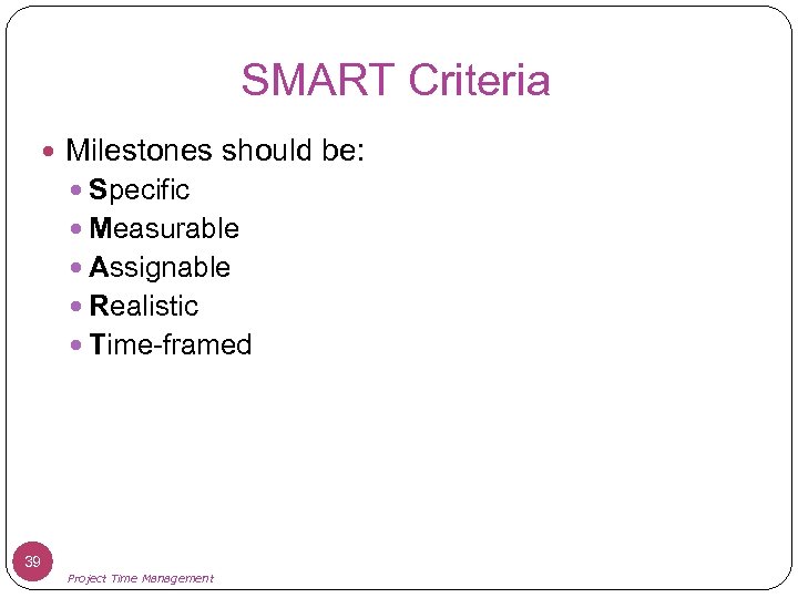 SMART Criteria Milestones should be: Specific Measurable Assignable Realistic Time-framed 39 Project Time Management