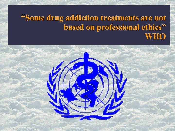 “Some drug addiction treatments are not based on professional ethics” WHO 