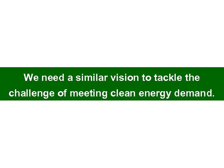 We need a similar vision to tackle the challenge of meeting clean energy demand.