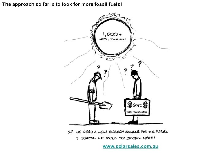 The approach so far is to look for more fossil fuels! www. solarsales. com.