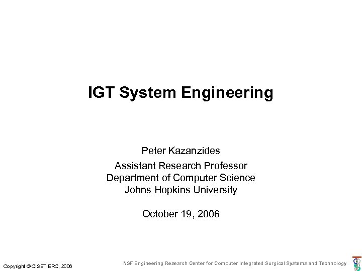 IGT System Engineering Peter Kazanzides Assistant Research Professor Department of Computer Science Johns Hopkins