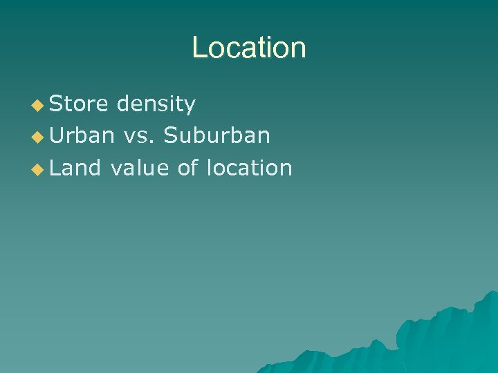 Location u Store density u Urban vs. Suburban u Land value of location 