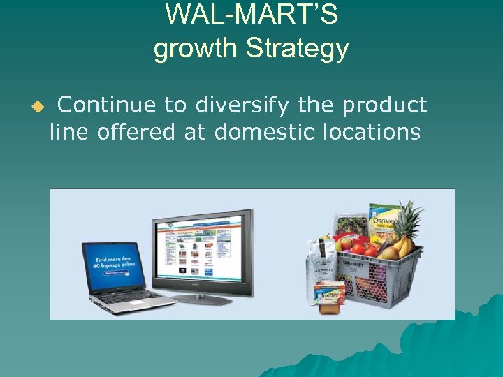 WAL-MART’S growth Strategy u Continue to diversify the product line offered at domestic locations