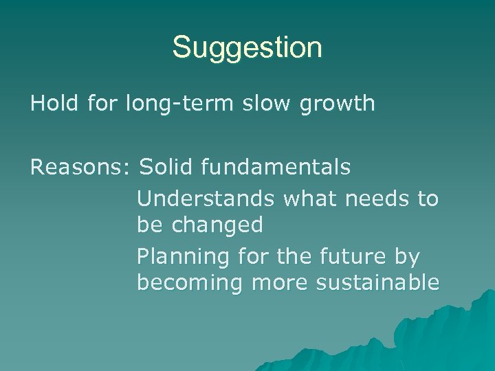 Suggestion Hold for long-term slow growth Reasons: Solid fundamentals Understands what needs to be