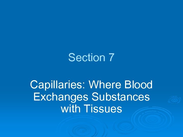 Section 7 Capillaries: Where Blood Exchanges Substances with Tissues 