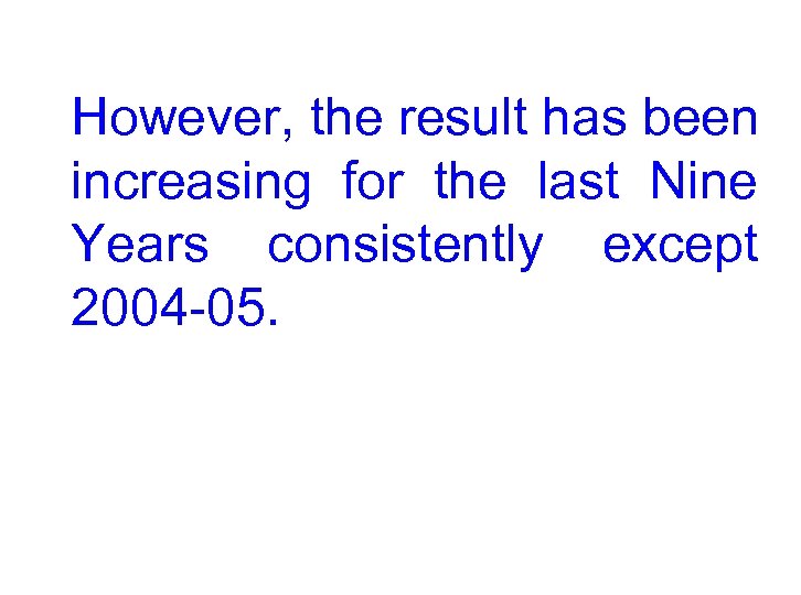 However, the result has been increasing for the last Nine Years consistently except 2004