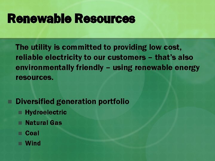 Renewable Resources The utility is committed to providing low cost, reliable electricity to our