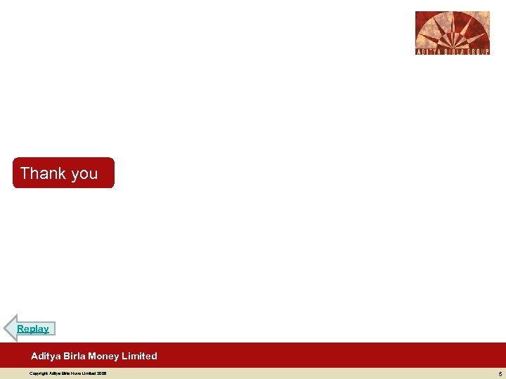 Thank you Replay Aditya Birla Money Limited Copyright Aditya Birla Nuvo Limited 2008 5
