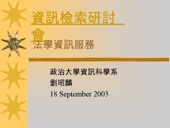 資訊檢索研討 會 法學資訊服務 政治大學資訊科學系 劉昭麟 18 September 2003 