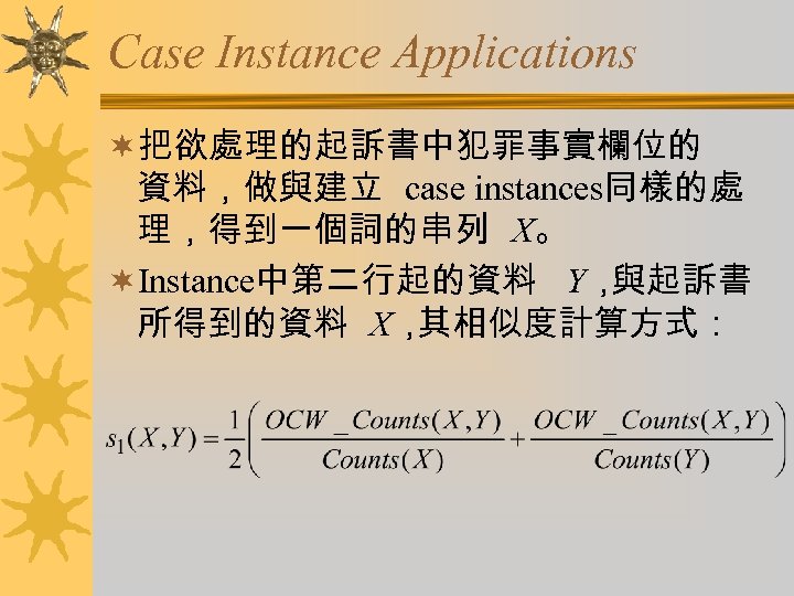 Case Instance Applications ¬把欲處理的起訴書中犯罪事實欄位的 資料，做與建立 case instances同樣的處 理，得到一個詞的串列 X。 ¬Instance中第二行起的資料 Y， 與起訴書 所得到的資料 X，